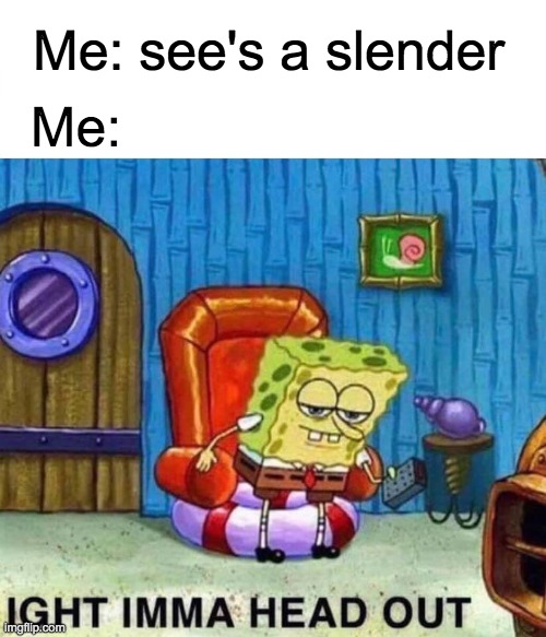 Im lazy sooooo no title | Me: see's a slender; Me: | image tagged in memes,spongebob ight imma head out | made w/ Imgflip meme maker