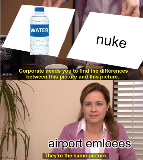 Corporate cant find the difference | nuke; airport emloees | image tagged in memes,they're the same picture | made w/ Imgflip meme maker