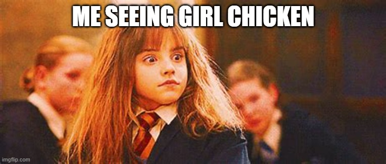 hermione shock | ME SEEING GIRL CHICKEN | image tagged in hermione shock | made w/ Imgflip meme maker
