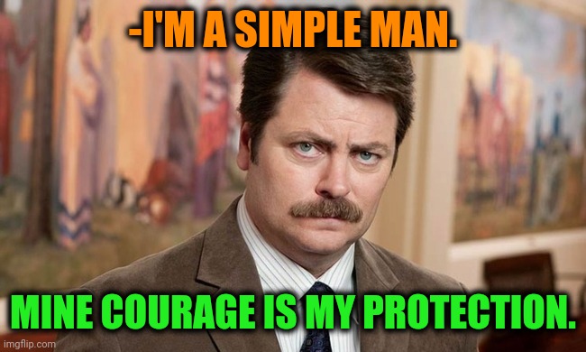 -Brave one. | -I'M A SIMPLE MAN. MINE COURAGE IS MY PROTECTION. | image tagged in i'm a simple man,ron swanson,courage wolf,protection,why cant you just be normal,adults | made w/ Imgflip meme maker