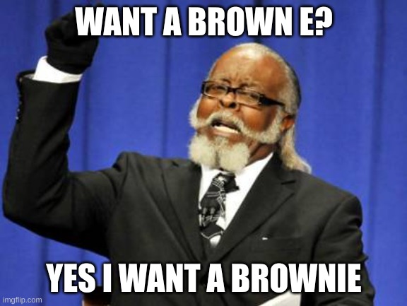 Too Damn High Meme | WANT A BROWN E? YES I WANT A BROWNIE | image tagged in memes,too damn high | made w/ Imgflip meme maker