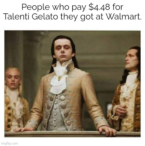 Talenti | People who pay $4.48 for Talenti Gelato they got at Walmart. | image tagged in aristocracy,memes | made w/ Imgflip meme maker