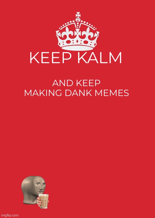 Keep Calm And Carry On Red |  KEEP KALM; AND KEEP MAKING DANK MEMES | image tagged in memes,keep calm and carry on red,thomas the tank engine,dank memes,dank,too dank | made w/ Imgflip meme maker