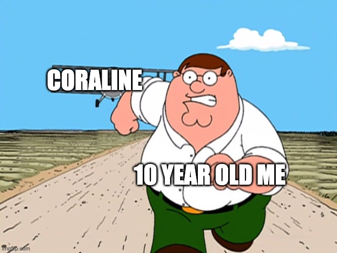 Bruh who else was/is scared of Coraline? | CORALINE; 10 YEAR OLD ME | image tagged in peter griffin running away | made w/ Imgflip meme maker