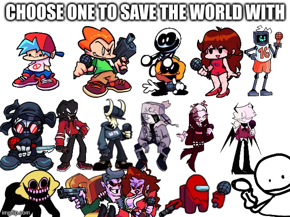 All honesty, I'd choose Hank. | CHOOSE ONE TO SAVE THE WORLD WITH | image tagged in blank white template | made w/ Imgflip meme maker