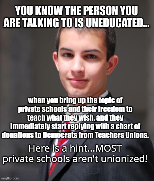 Hello, is there anybody in there? | YOU KNOW THE PERSON YOU ARE TALKING TO IS UNEDUCATED... when you bring up the topic of private schools and their freedom to teach what they wish, and they immediately start replying with a chart of donations to Democrats from Teachers Unions. Here is a hint...MOST private schools aren't unionized! | image tagged in college conservative | made w/ Imgflip meme maker