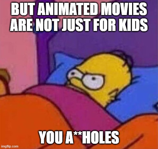 animated movies not just for kids | BUT ANIMATED MOVIES ARE NOT JUST FOR KIDS; YOU A**HOLES | image tagged in angry homer simpson in bed | made w/ Imgflip meme maker