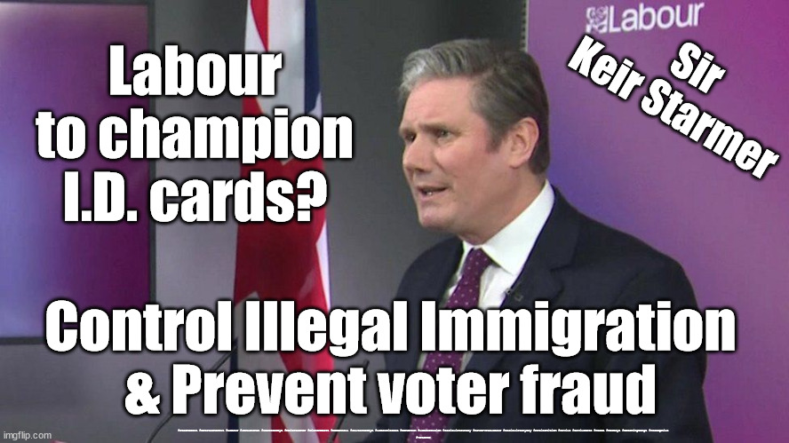 Starmer/Labour - I.D. Cards | Labour to champion I.D. cards? Sir
Keir Starmer; Control Illegal Immigration
& Prevent voter fraud; #Starmerout #GetStarmerOut #Labour #JonLansman #wearecorbyn #KeirStarmer #DianeAbbott #McDonnell #cultofcorbyn #labourisdead #Momentum #labourracism #socialistsunday #nevervotelabour #socialistanyday #Antisemitism #Savile #SavileGate #Paedo #Worboys #GroomingGangs #Paedophile
#voterID | image tagged in starmerout,labourisdead,cultofcorbyn,illegal immigration,asylum shoppers,labour voter id card | made w/ Imgflip meme maker