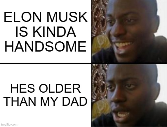 Oh yeah! Oh no... | ELON MUSK IS KINDA HANDSOME; HES OLDER THAN MY DAD | image tagged in oh yeah oh no | made w/ Imgflip meme maker