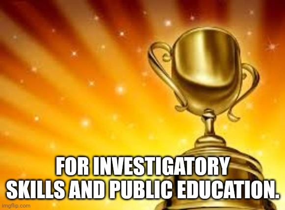 Award | FOR INVESTIGATORY SKILLS AND PUBLIC EDUCATION. | image tagged in award | made w/ Imgflip meme maker