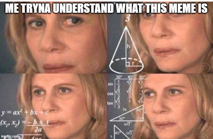 Math lady/Confused lady | ME TRYNA UNDERSTAND WHAT THIS MEME IS | image tagged in math lady/confused lady | made w/ Imgflip meme maker