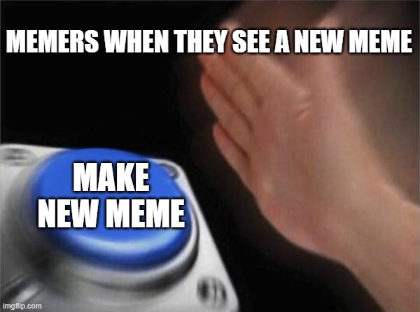 Old Meme | MEMERS WHEN THEY SEE A NEW MEME; MAKE NEW MEME | image tagged in memes,blank nut button | made w/ Imgflip meme maker