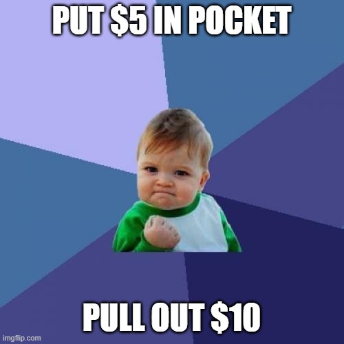 Success Kid Meme | PUT $5 IN POCKET PULL OUT $10 | image tagged in memes,success kid | made w/ Imgflip meme maker