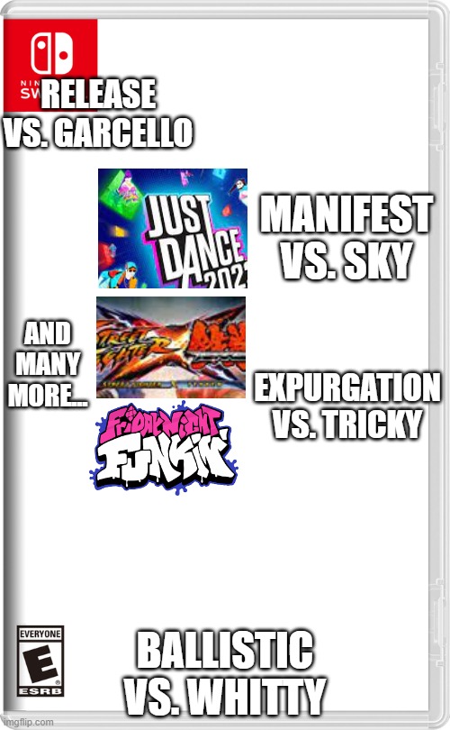 Sorry for bad cropping, it's supposed to be read as "Just Dance cross Friday Night Funkin'" | RELEASE
VS. GARCELLO; MANIFEST VS. SKY; AND MANY MORE... EXPURGATION
VS. TRICKY; BALLISTIC VS. WHITTY | image tagged in nintendo switch,just dance,street fighter,tekken,fnf | made w/ Imgflip meme maker