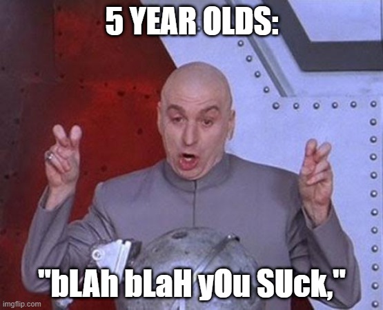 5 Year Olds Arguing: | 5 YEAR OLDS:; "bLAh bLaH yOu SUck," | image tagged in memes,dr evil laser,kids,argument,kids these days,funny | made w/ Imgflip meme maker