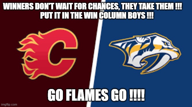 WINNERS DON'T WAIT FOR CHANCES, THEY TAKE THEM !!!     
 PUT IT IN THE WIN COLUMN BOYS !!! GO FLAMES GO !!!! | made w/ Imgflip meme maker