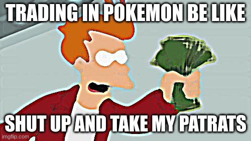 Shut Up And Take My Money Fry | TRADING IN POKEMON BE LIKE; SHUT UP AND TAKE MY PATRATS | image tagged in memes,shut up and take my money fry | made w/ Imgflip meme maker