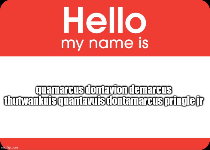 Hello My Name Is | quamarcus dontavion demarcus thutwankuis quantavuis dontamarcus pringle jr | image tagged in hello my name is | made w/ Imgflip meme maker