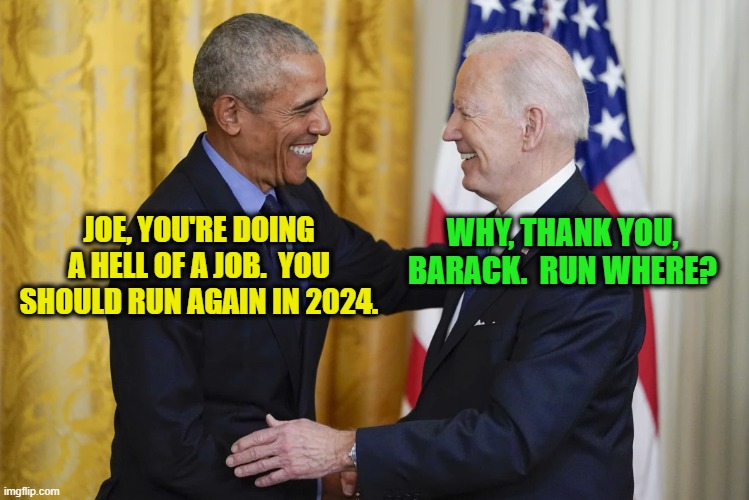 Biden Encouraged by Obama to Run Again | WHY, THANK YOU, BARACK.  RUN WHERE? JOE, YOU'RE DOING A HELL OF A JOB.  YOU SHOULD RUN AGAIN IN 2024. | image tagged in joe biden,barack obama,election 2024 | made w/ Imgflip meme maker