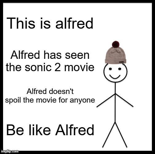 alfred :] | This is alfred; Alfred has seen the sonic 2 movie; Alfred doesn't spoil the movie for anyone; Be like Alfred | image tagged in memes,be like bill | made w/ Imgflip meme maker