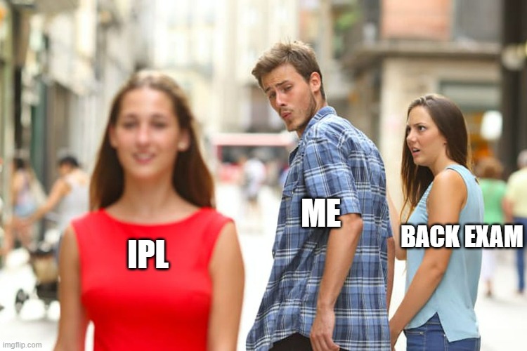 IPL during back exam | ME; BACK EXAM; IPL | image tagged in memes,distracted boyfriend | made w/ Imgflip meme maker