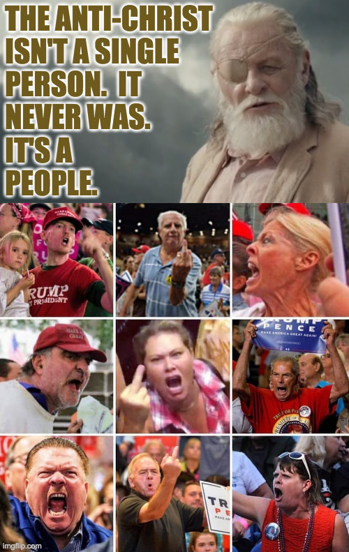 THE ANTI-CHRIST
ISN'T A SINGLE
PERSON.  IT
NEVER WAS.
IT'S A
PEOPLE. | image tagged in triggered trump supporters | made w/ Imgflip meme maker