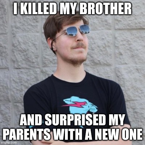 meme | I KILLED MY BROTHER; AND SURPRISED MY PARENTS WITH A NEW ONE | image tagged in mr beast | made w/ Imgflip meme maker