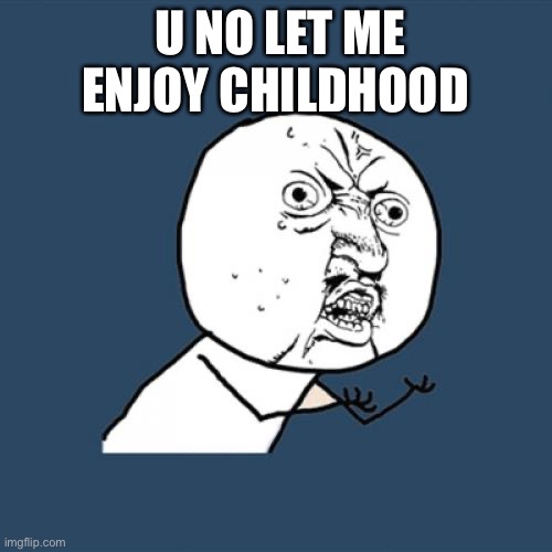 Y U No Meme | U NO LET ME ENJOY CHILDHOOD | image tagged in memes,y u no | made w/ Imgflip meme maker
