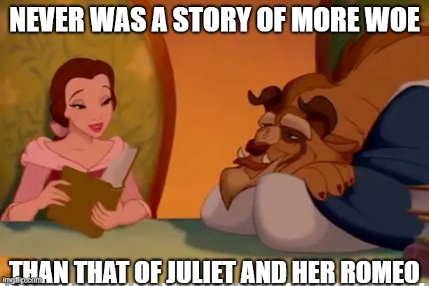 romeo and juliet | NEVER WAS A STORY OF MORE WOE; THAN THAT OF JULIET AND HER ROMEO | image tagged in beauty and the beast | made w/ Imgflip meme maker