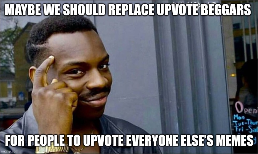 Upvote all memes to make people happy | MAYBE WE SHOULD REPLACE UPVOTE BEGGARS; FOR PEOPLE TO UPVOTE EVERYONE ELSE’S MEMES | image tagged in good idea bad idea | made w/ Imgflip meme maker