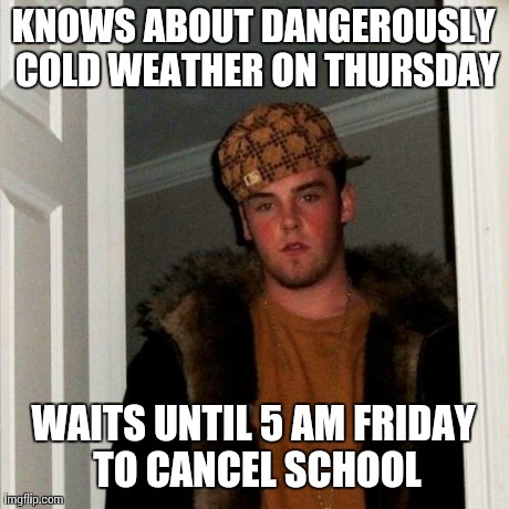 Scumbag Steve | KNOWS ABOUT DANGEROUSLY COLD WEATHER ON THURSDAY WAITS UNTIL 5 AM FRIDAY TO CANCEL SCHOOL | image tagged in memes,scumbag steve,AdviceAnimals | made w/ Imgflip meme maker