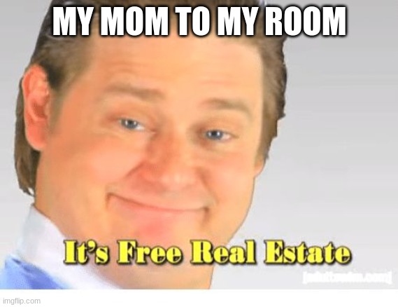 no title | MY MOM TO MY ROOM | image tagged in it's free real estate,mom,no mom no,bedroom | made w/ Imgflip meme maker