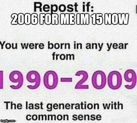 repost | 2006 FOR ME IM 15 NOW | image tagged in repost | made w/ Imgflip meme maker