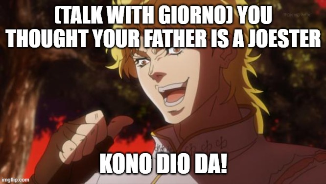 real :)))) | (TALK WITH GIORNO) YOU THOUGHT YOUR FATHER IS A JOESTER; KONO DIO DA! | image tagged in but it was me dio | made w/ Imgflip meme maker