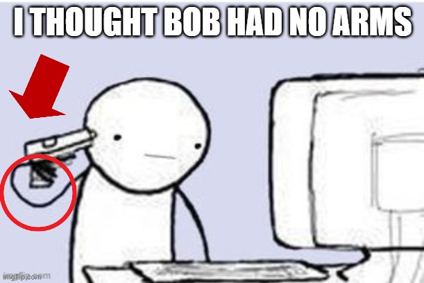 I THOUGHT BOB HAD NO ARMS | made w/ Imgflip meme maker