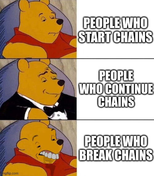 CHAIN |  PEOPLE WHO START CHAINS; PEOPLE WHO CONTINUE CHAINS; PEOPLE WHO BREAK CHAINS | image tagged in best better blurst | made w/ Imgflip meme maker