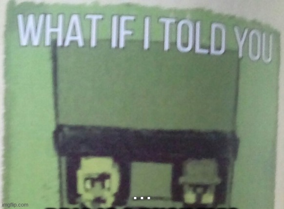 Diary Of An 8-Bit Warrior Brio "What If I Told You..." | ... | image tagged in diary of an 8-bit warrior brio what if i told you | made w/ Imgflip meme maker