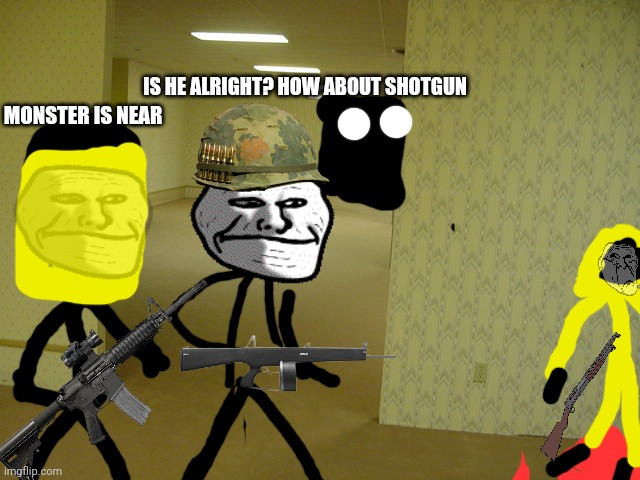 Part 2: Le trollface in backrooms: S.W.A.T. Invasion | IS HE ALRIGHT? HOW ABOUT SHOTGUN; MONSTER IS NEAR | image tagged in the backrooms | made w/ Imgflip meme maker