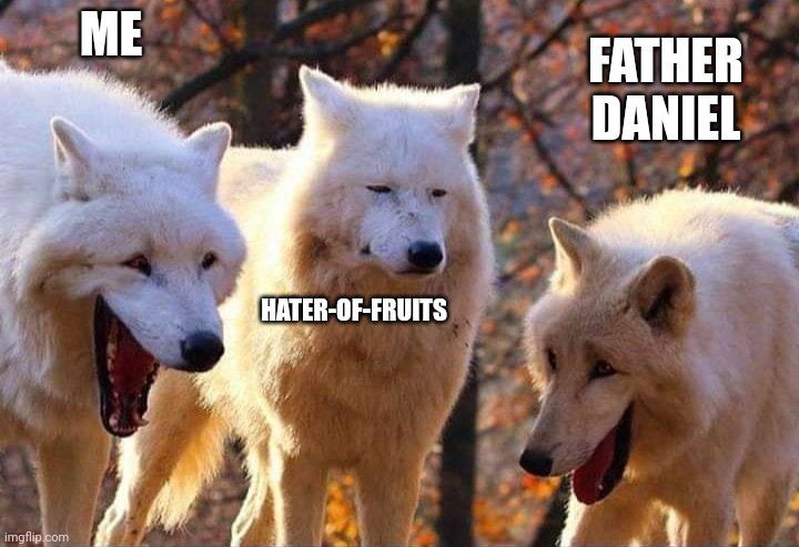 Laughing wolf | ME HATER-OF-FRUITS FATHER DANIEL | image tagged in laughing wolf | made w/ Imgflip meme maker