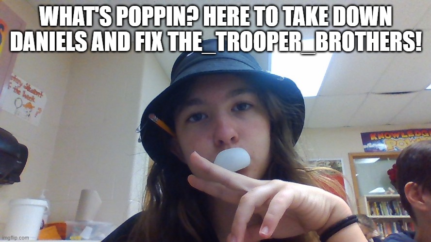 im in school on my school computer | WHAT'S POPPIN? HERE TO TAKE DOWN DANIELS AND FIX THE_TROOPER_BROTHERS! | made w/ Imgflip meme maker