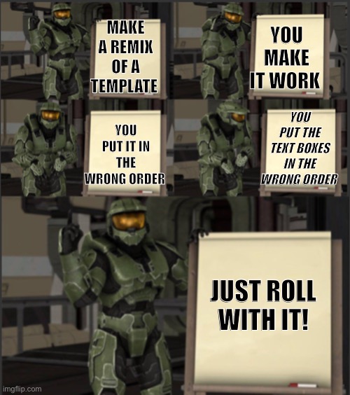 Cheif’s plan 5 panel version | YOU MAKE IT WORK; MAKE A REMIX OF A TEMPLATE; YOU PUT IT IN THE WRONG ORDER; YOU PUT THE TEXT BOXES IN THE WRONG ORDER; JUST ROLL WITH IT! | image tagged in cheif s plan 5 panel version | made w/ Imgflip meme maker
