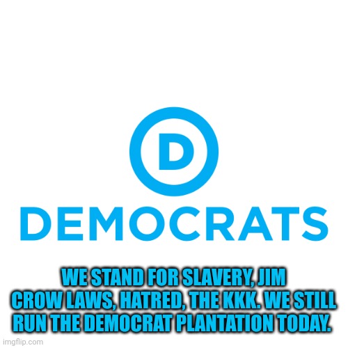 The greatest trick the Democrats ever pulled was convincing people they aren't the party of slavery and the KKK. |  WE STAND FOR SLAVERY, JIM CROW LAWS, HATRED, THE KKK. WE STILL RUN THE DEMOCRAT PLANTATION TODAY. | image tagged in democrats,slavery | made w/ Imgflip meme maker