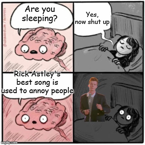 Brain Before Sleep | Yes, now shut up; Are you sleeping? Rick Astley's best song is used to annoy people | image tagged in brain before sleep | made w/ Imgflip meme maker