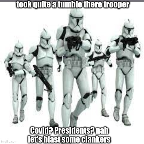 . | took quite a tumble there trooper; Covid? Presidents? nah let's blast some clankers | image tagged in star wars,clones | made w/ Imgflip meme maker