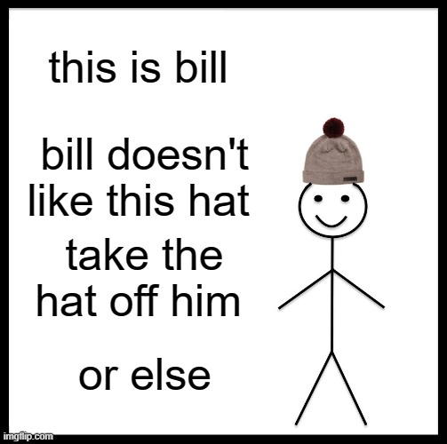 Be Like Bill | this is bill; bill doesn't like this hat; take the hat off him; or else | image tagged in memes,be like bill | made w/ Imgflip meme maker