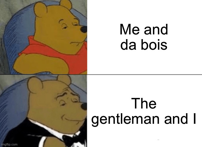 Me and da bois: Victorian Edition | Me and da bois; The gentleman and I | image tagged in memes,tuxedo winnie the pooh | made w/ Imgflip meme maker