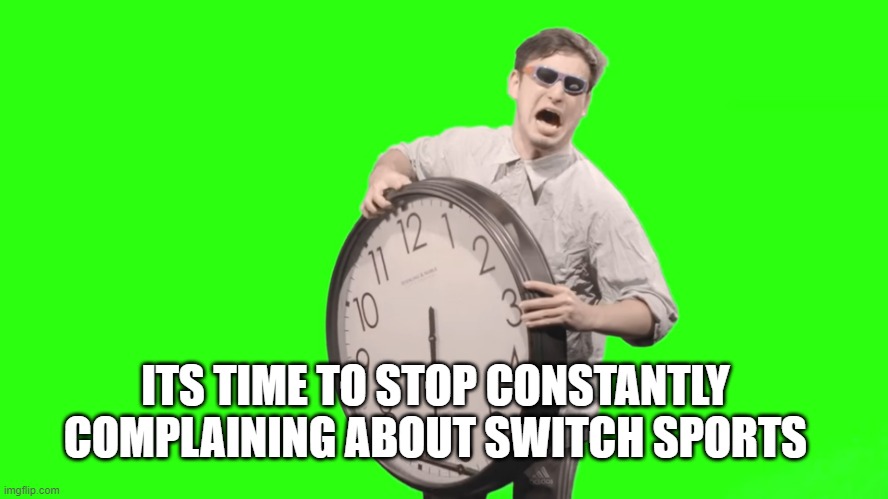 Its like Verlisify complaining about Legends Arceus: its unhealthy to always complain about it and then it discourages the maker | ITS TIME TO STOP CONSTANTLY COMPLAINING ABOUT SWITCH SPORTS | image tagged in its time to stop,gaming,nintendo | made w/ Imgflip meme maker