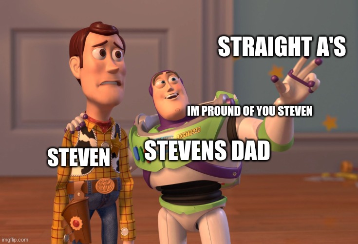 steven he fans only :) | STRAIGHT A'S; IM PROUND OF YOU STEVEN; STEVENS DAD; STEVEN | image tagged in memes,x x everywhere | made w/ Imgflip meme maker