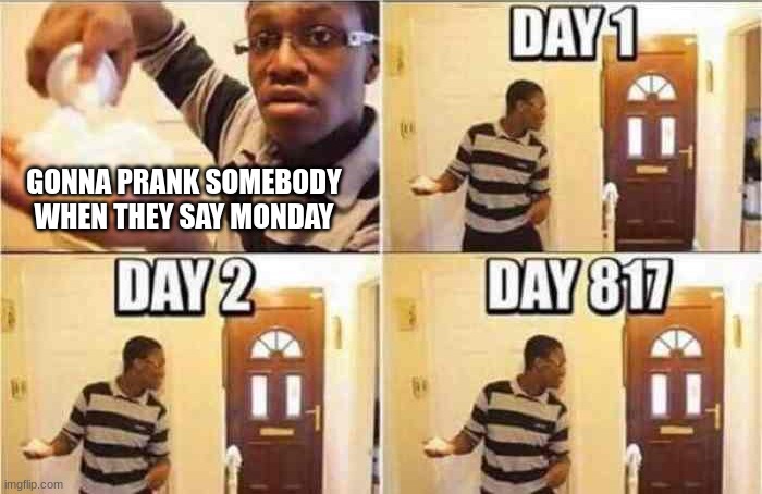 gonna prank x when x | GONNA PRANK SOMEBODY WHEN THEY SAY MONDAY | image tagged in gonna prank x when x | made w/ Imgflip meme maker