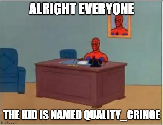 Yeah, I know, such creative username | ALRIGHT EVERYONE; THE KID IS NAMED QUALITY_CRINGE | image tagged in memes,spiderman computer desk,spiderman | made w/ Imgflip meme maker